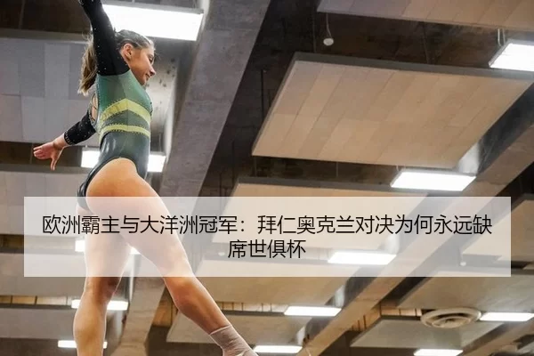 欧洲霸主与大洋洲冠军：拜仁奥克兰对决为何永远缺席世俱杯