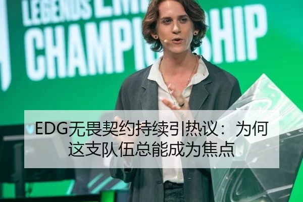 EDG无畏契约持续引热议：为何这支队伍总能成为焦点